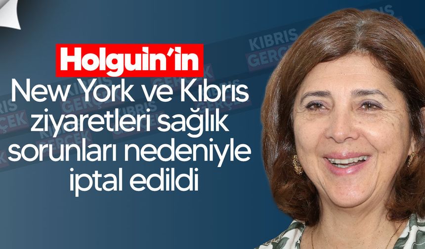 Holguin’in New York ve Kıbrıs ziyaretleri sağlık sorunları nedeniyle iptal edildi