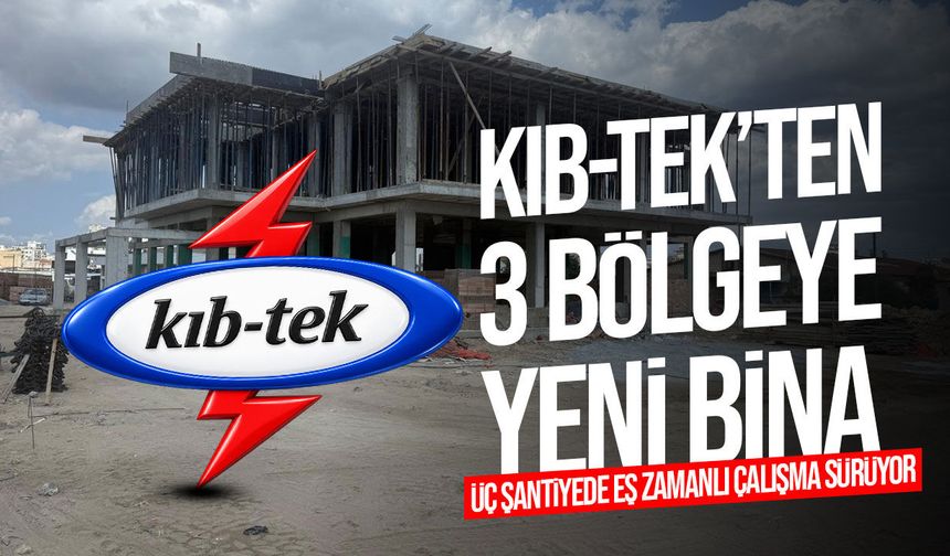 KIB-TEK’in üç bölgedeki yeni hizmet binalarında çalışmalar sürüyor