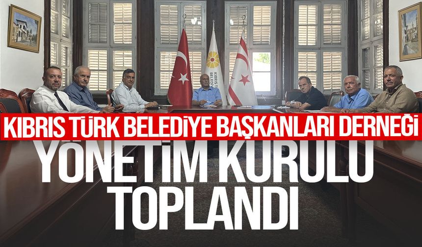 Kıbrıs Türk Belediye Başkanları Derneği Yönetim Kurulu toplandı