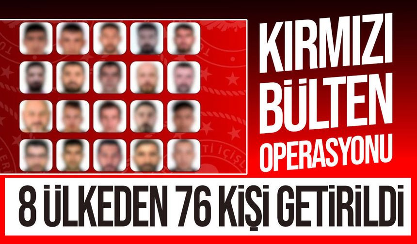 Kırmızı bültenle aranan 29 kişi dahil 76 kişi Türkiye’ye getirildi