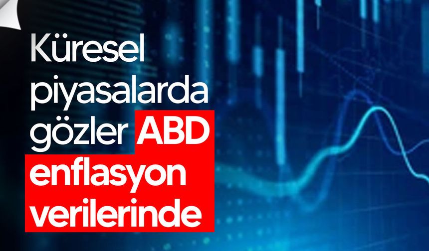 Küresel piyasalarda gözler ABD enflasyon verilerinde