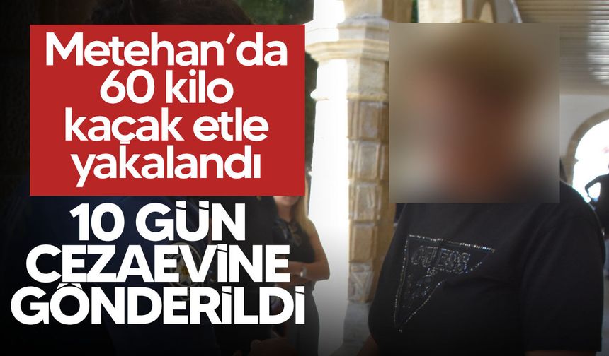Metehan’da 60 kilo gümrüksüz etle yakalandı: M.N. cezaevine gönderildi