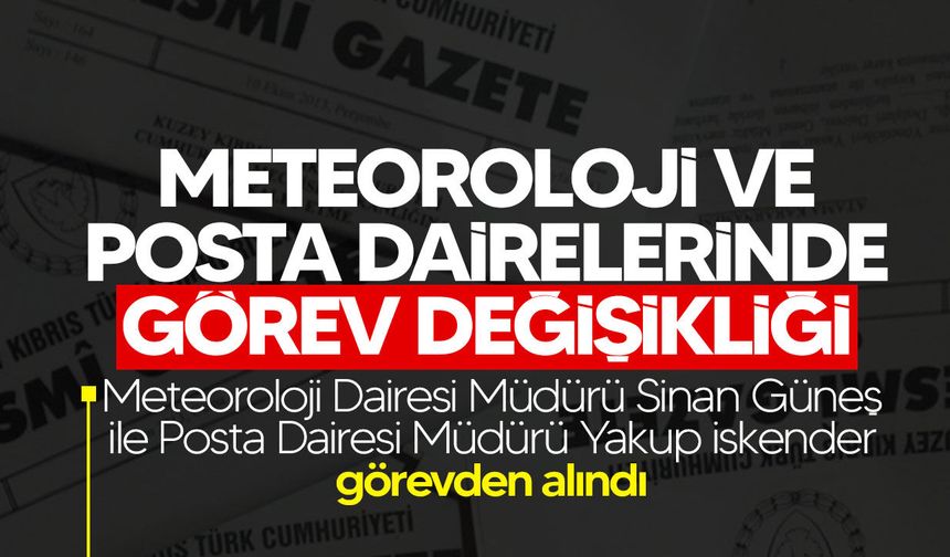 Meteoroloji ve Posta Dairelerinde görev değişikliği: İki müdür görevden alındı