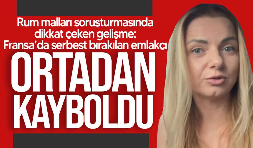Rum malları soruşturmasında dikkat çeken gelişme: Fransa’da serbest bırakılan emlakçı kayboldu