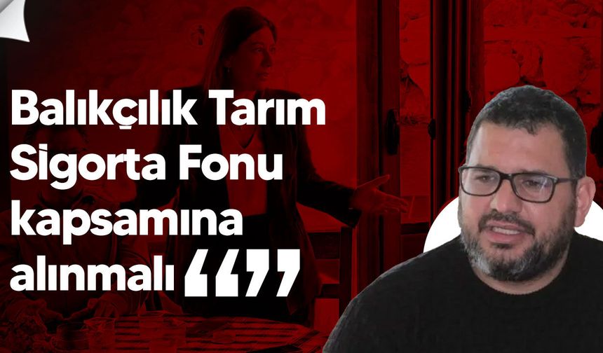 Sarpten: Balıkçılık Tarım Sigorta Fonu kapsamına alınmalı