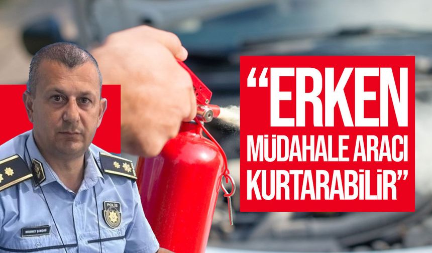 Şençağ: "Yangın söndürücü aracınızı kurtarabilir"