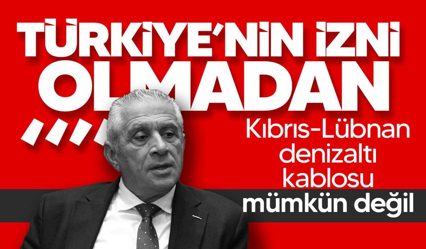 Taçoy: Türkiye’nin izni olmadan Kıbrıs-Lübnan denizaltı kablosu mümkün değil