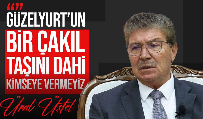 Ünal Üstel: Güzelyurt’un bir çakıl taşını dahi kimseye vermeyiz
