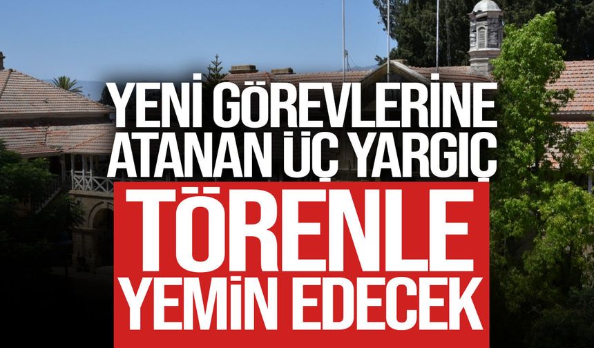 Yeni görevlerine atanan üç yargıç bugün yemin edecek