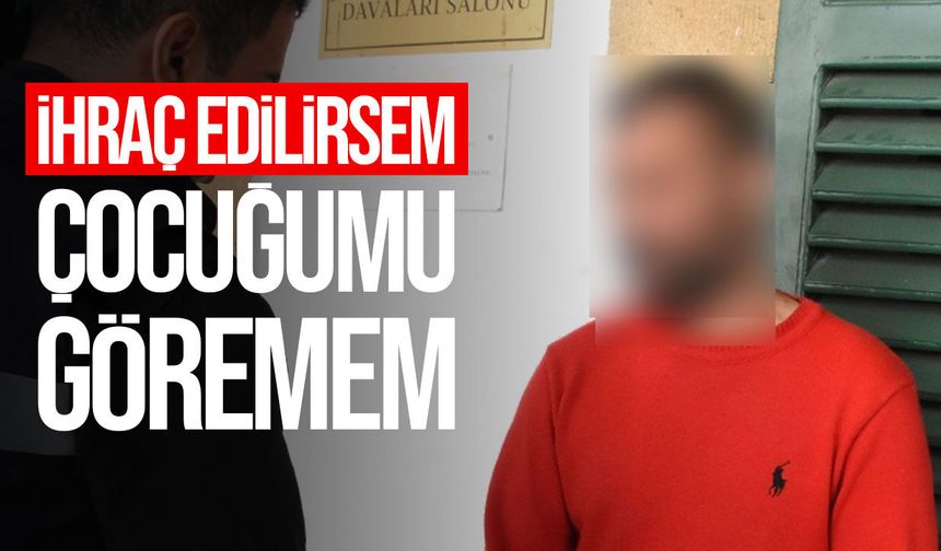 2511 gündür izinsiz ikamet eden zanlı: “İhraç edilirsem çocuğumu göremem”