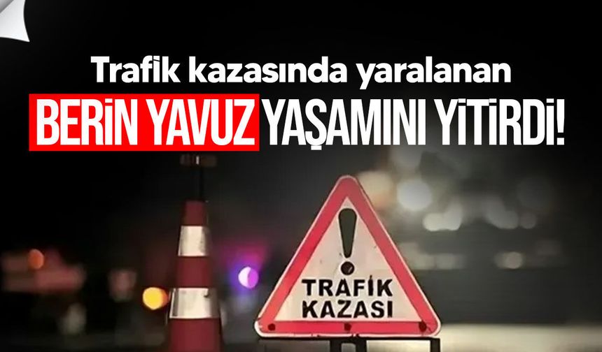 Alsancak’taki trafik kazasında yaralanan Berin Yavuz yaşamını yitirdi