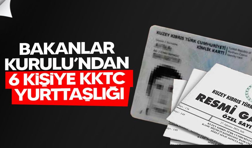 Bakanlar Kurulu 6 kişiyi KKTC yurttaşlığına aldı