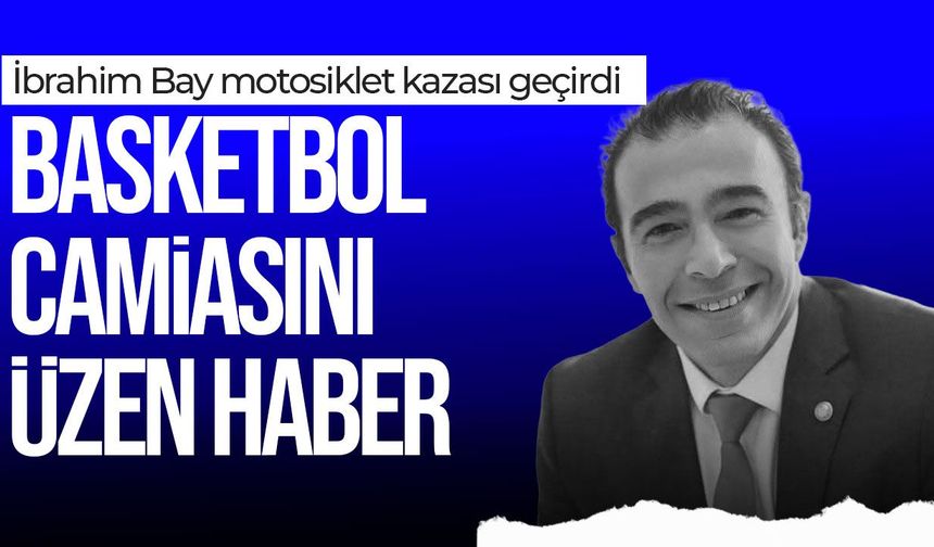 Basketbol camiasını üzen haber: İbrahim Bay motosiklet kazası geçirdi
