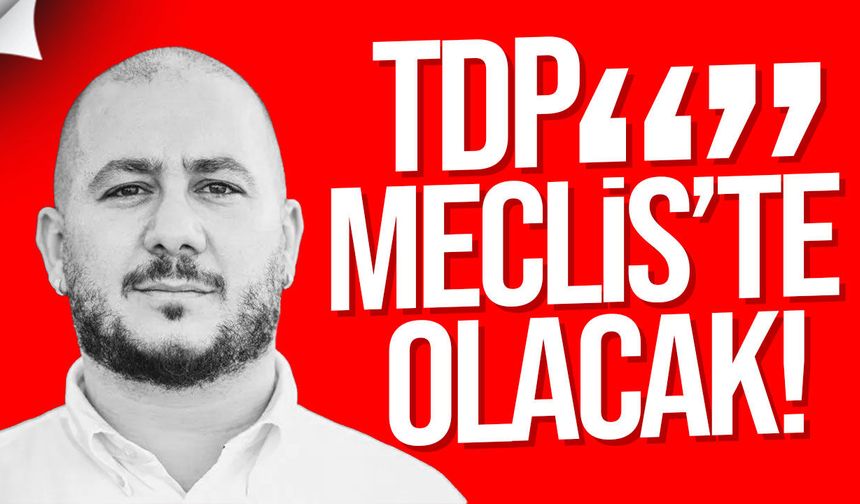 Ekinci: TDP güçlü bir şekilde yeniden Meclis’te olacak