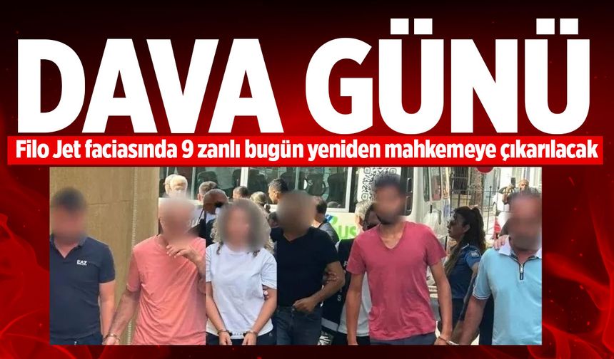 Filo Jet faciasında 9 zanlı bugün yeniden mahkemeye çıkarılacak