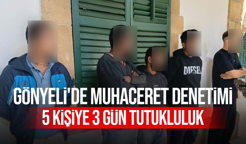 Gönyeli'de muhaceret denetimi: İzinsiz ikamet ettikleri tespit edilen 5 kişiye 3 gün tutukluluk