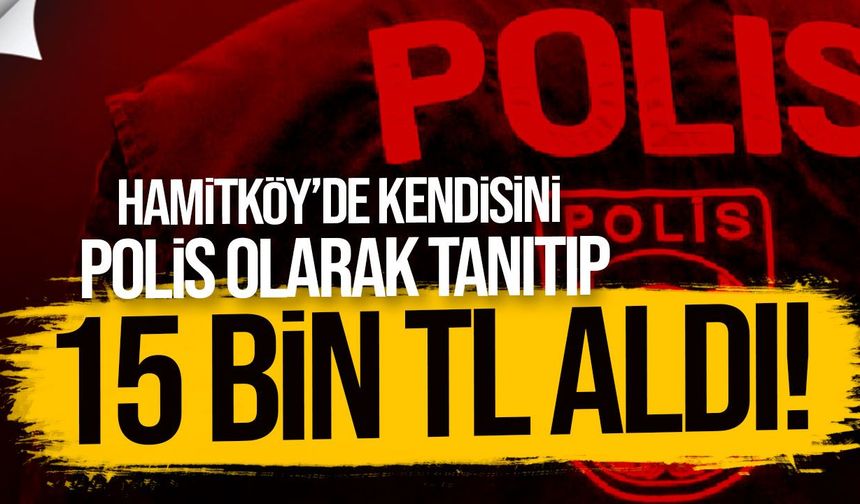 Hamitköy’de kendisini polis olarak tanıtıp 15 bin TL aldı
