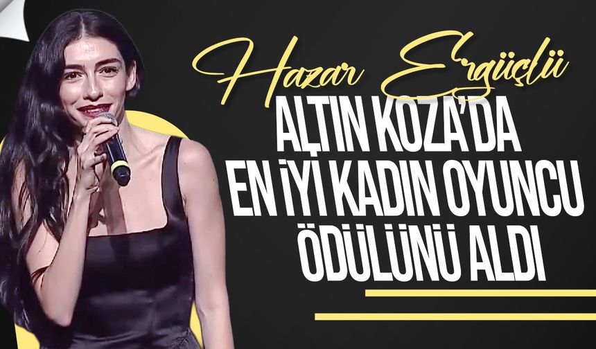 Hazar Ergüçlü, Altın Koza’da En İyi Kadın Oyuncu ödülünü aldı