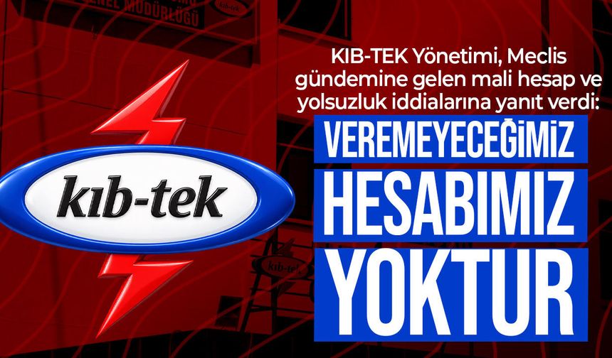 KIB-TEK’ten Meclis’teki iddialara yanıt: “Veremeyeceğimiz hesabımız yoktur”