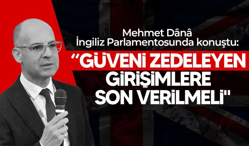 Mehmet Dânâ'dan İngiliz Parlamentosunda izolasyon çağrısı: "Uluslararası taahhütler somut adımlara dönüşmeli"