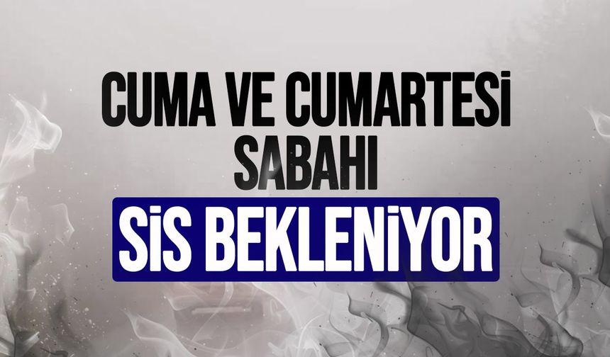 Meteoroloji’den sis uyarısı: Cuma ve cumartesiye dikkat