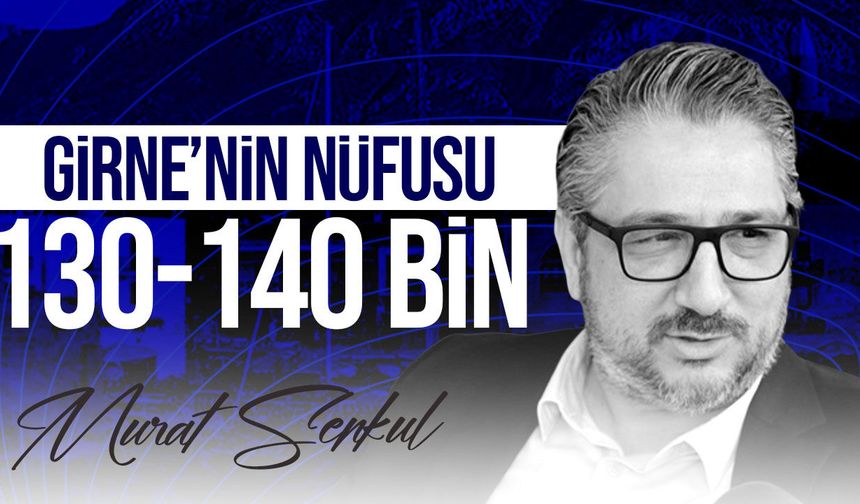 Murat Şenkul: Girne’nin gerçek nüfusu 130-140 bin düzeyinde