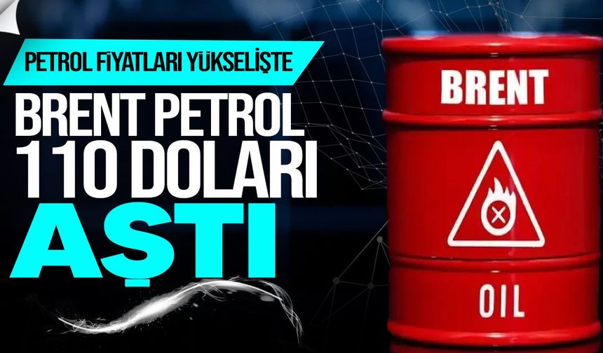 Petrol fiyatları yeniden yükselişte: Brent 110 doları aştı