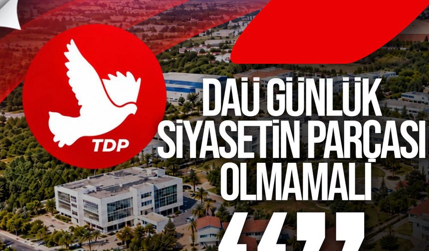 TDP: DAÜ günlük siyasetin parçası yapılmamalı