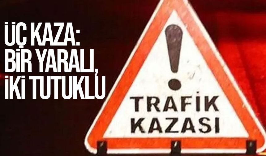Üç ayrı trafik kazası: Bir kişi yaralandı, iki sürücü tutuklandı