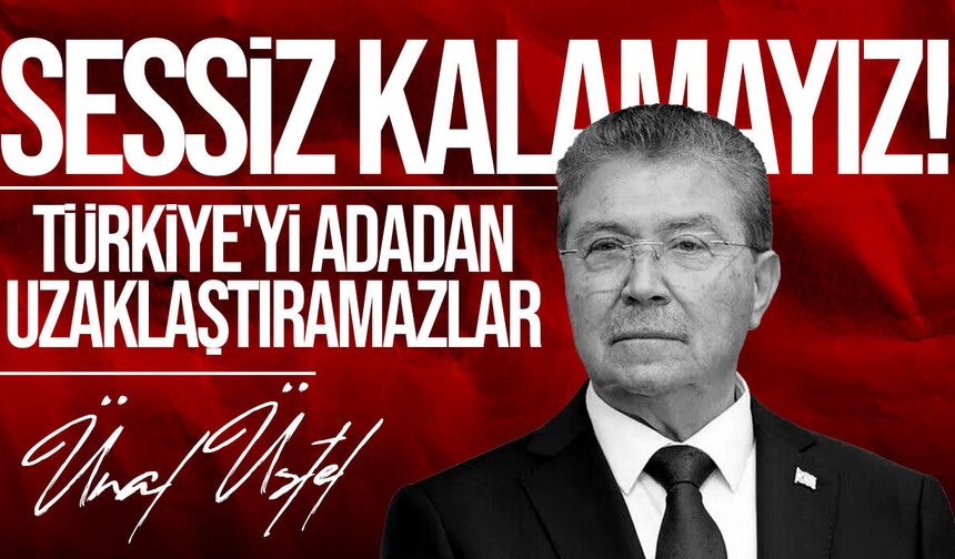 Üstel: “Türkiye'yi adadan uzaklaştırma senaryoları karşısında sessiz kalamayız”
