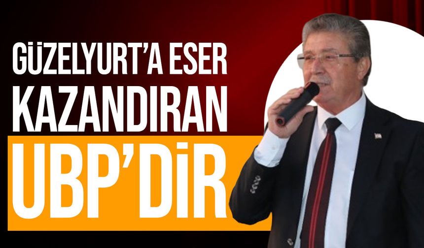 Üstel’den Güzelyurt mesajı: “Bu bölgeye eser kazandıran UBP’dir”