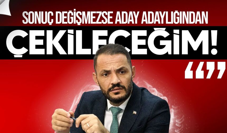 Yeşilırmak: Sonuç değişmezse aday adaylığından çekileceğim