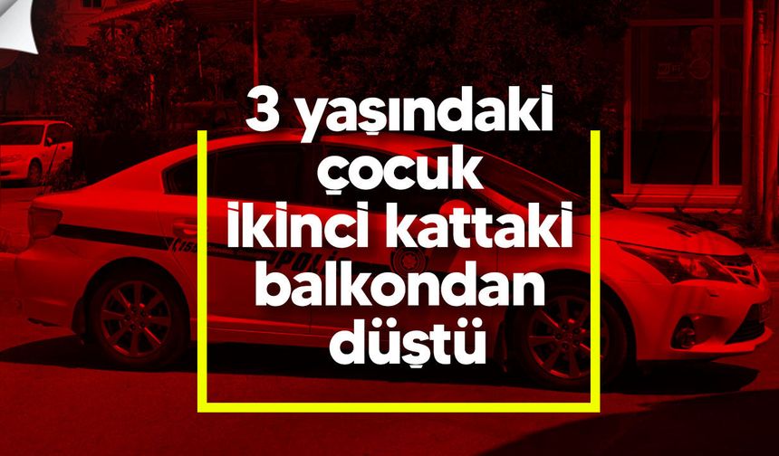 Zeytinlik’te 3 yaşındaki çocuk ikinci kattaki balkondan düştü