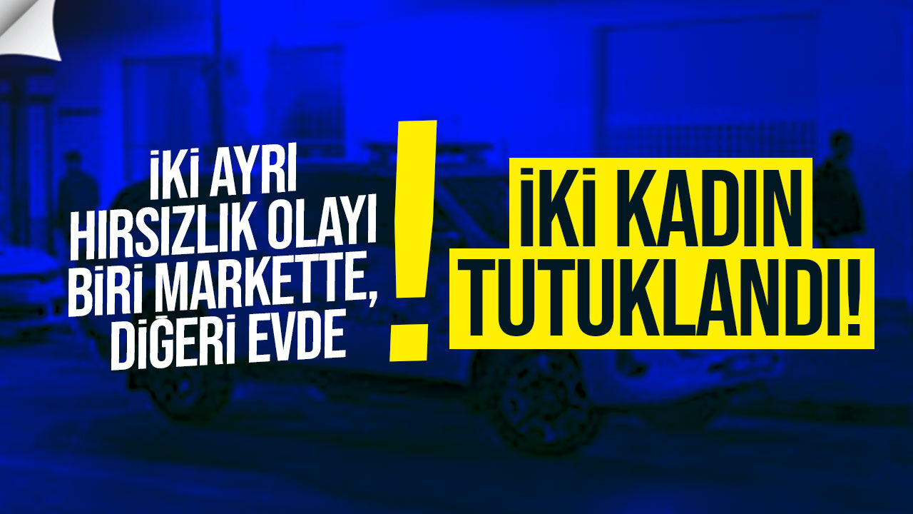 Demirhan ve Yeniboğaziçi’nde hırsızlık: İki kadın tutuklandı
