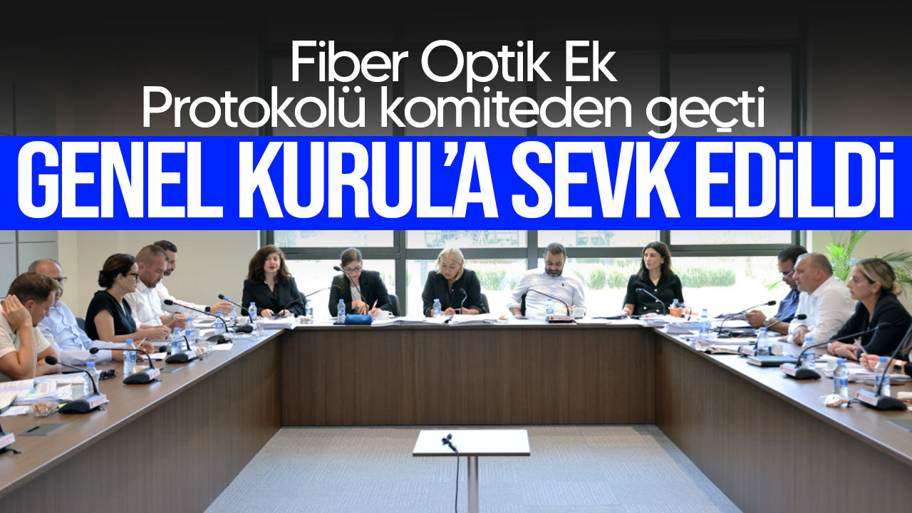 Fiber Optik Ek Protokolü komiteden geçti: Genel Kurul’a sevk edildi