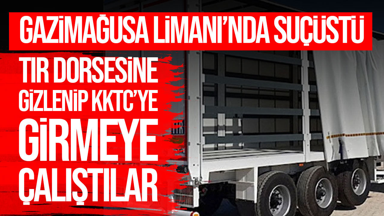 Gazimağusa Limanı’nda tır dorsesine gizlenen 3 kişi yakalandı