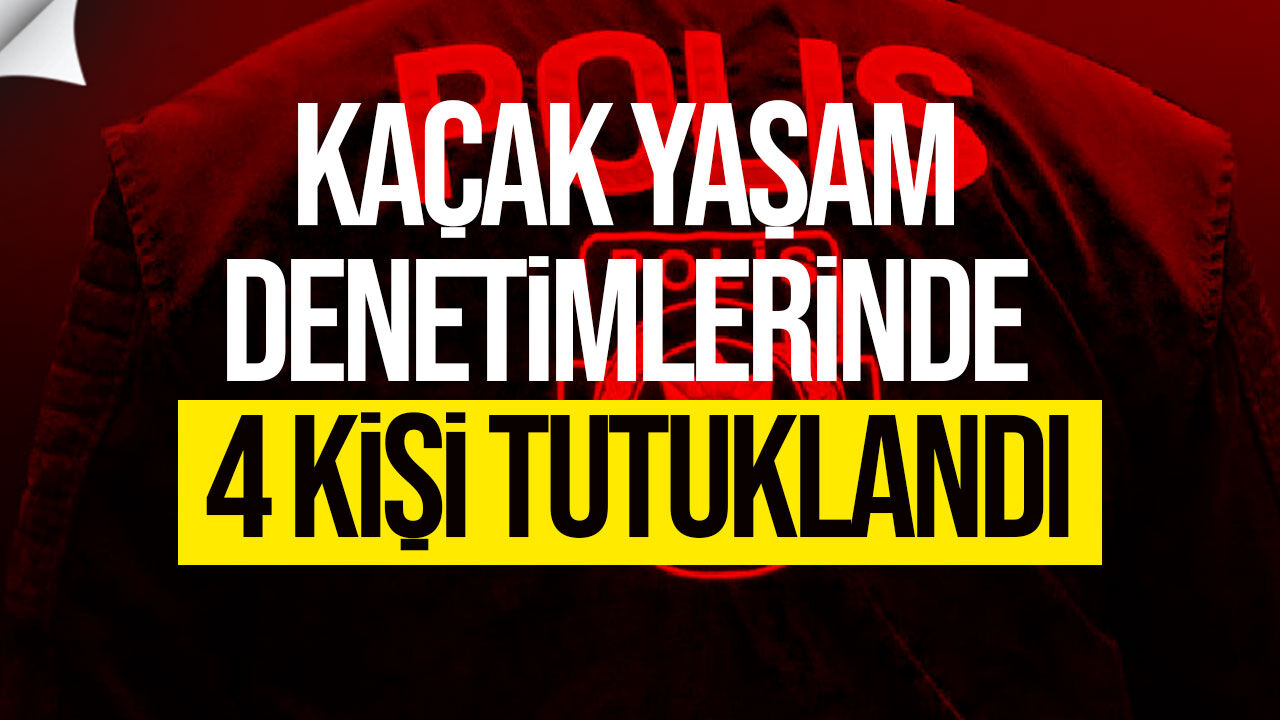 Kaçak yaşamla mücadelede denetim: 4 kişi tutuklandı!