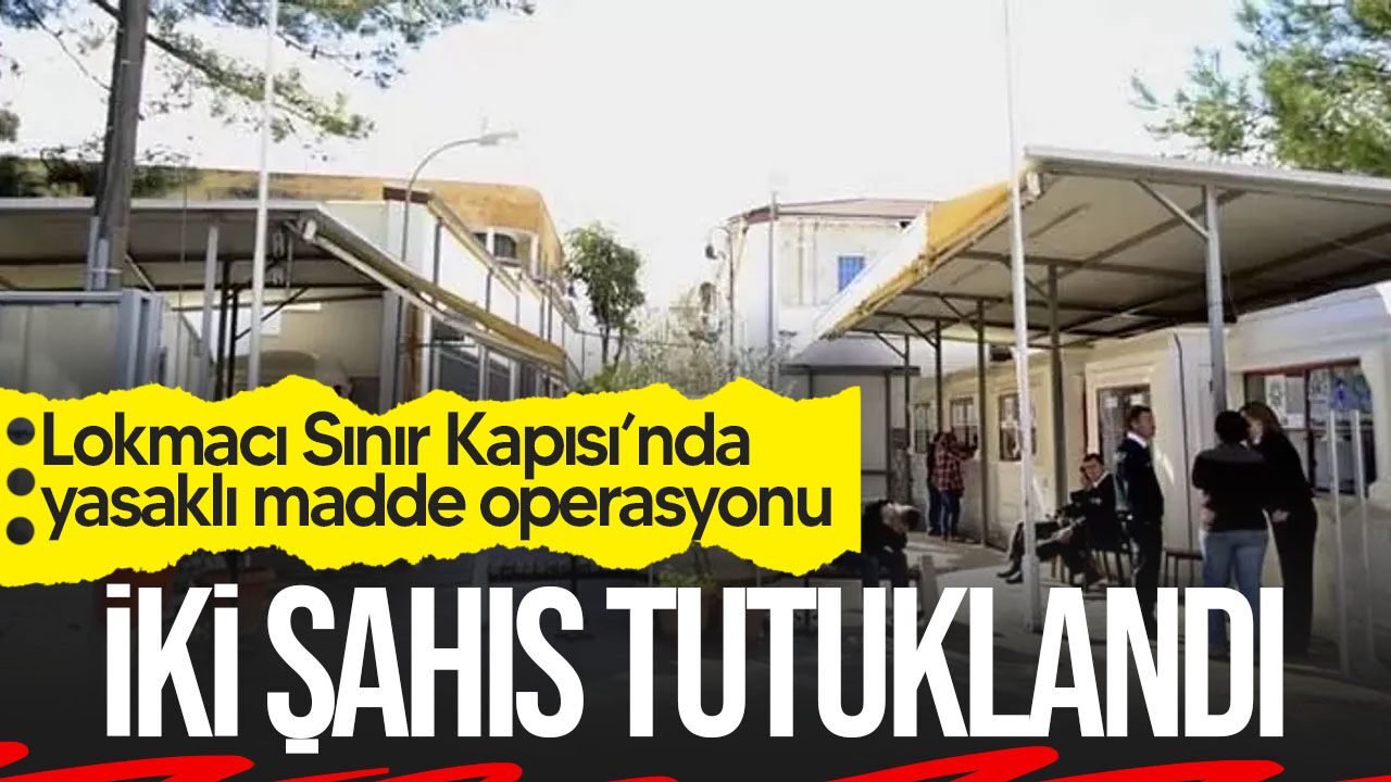 Lokmacı Sınır Kapısı’nda yasaklı madde operasyonu: 2 kişi tutuklandı