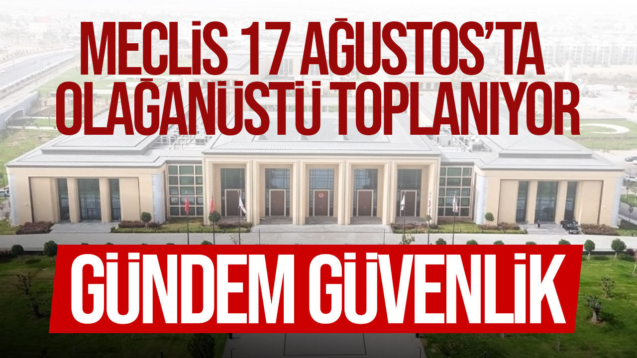 Meclis 17 Ağustos’ta güvenlik gündemiyle olağanüstü toplanıyor