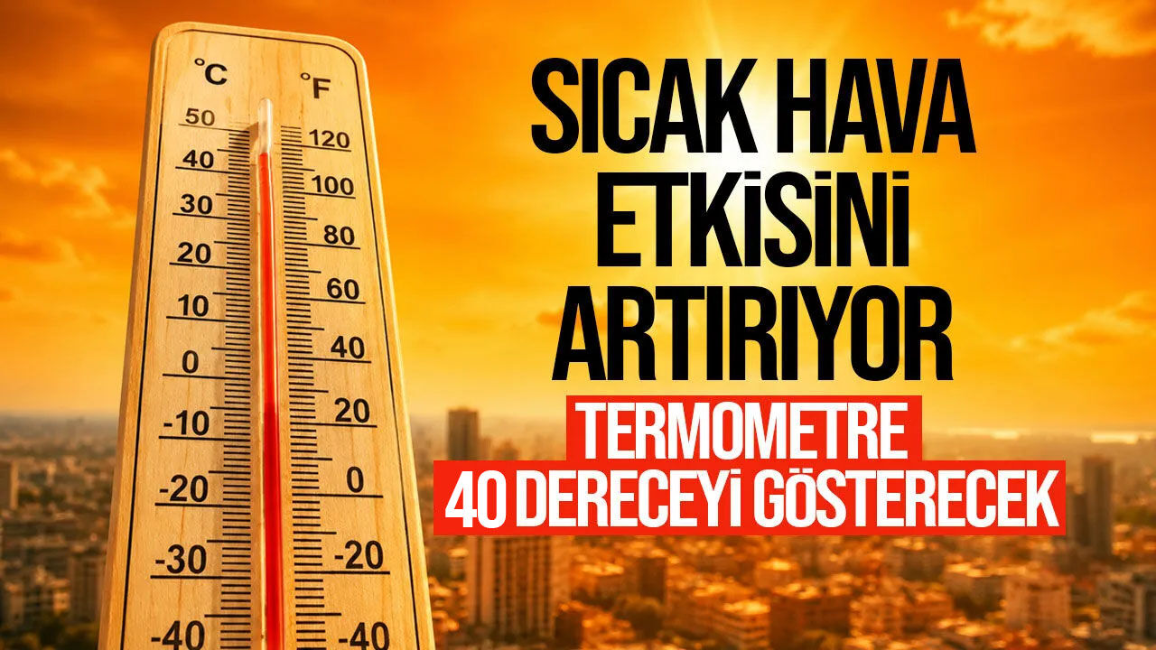 Sıcaklık bugün 40 dereceye ulaşacak