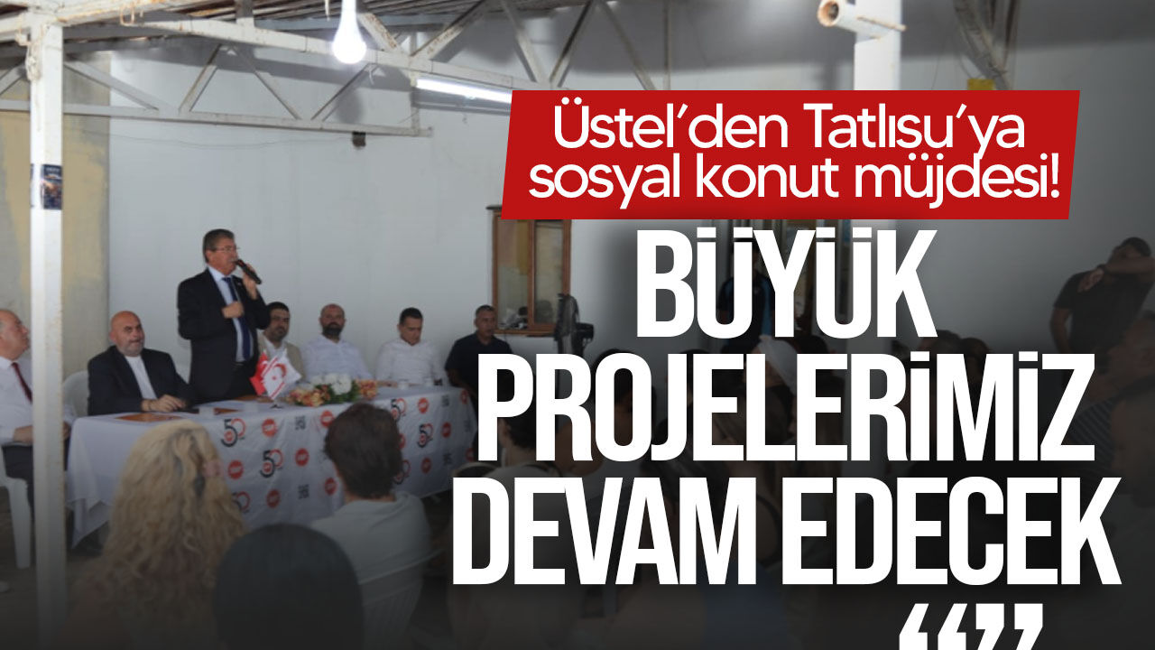 Üstel’den Tatlısu’ya sosyal konut müjdesi!