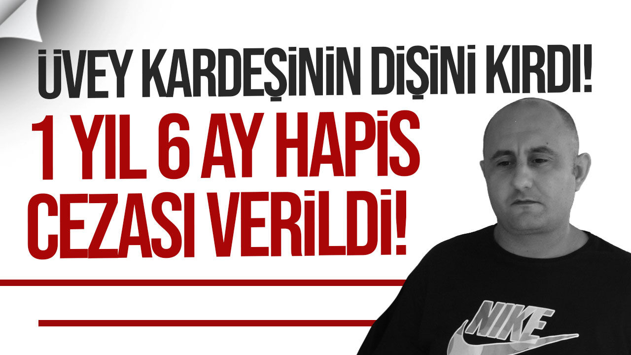 Üvey kardeşinin iki dişini kıran Ümit Ertuğrul’a 1 yıl 6 ay hapis