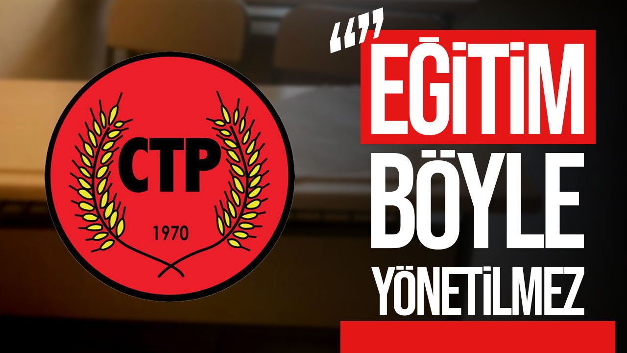 CTP’den yeni eğitim yılı eleştirisi: “Eğitim böyle yönetilmez”