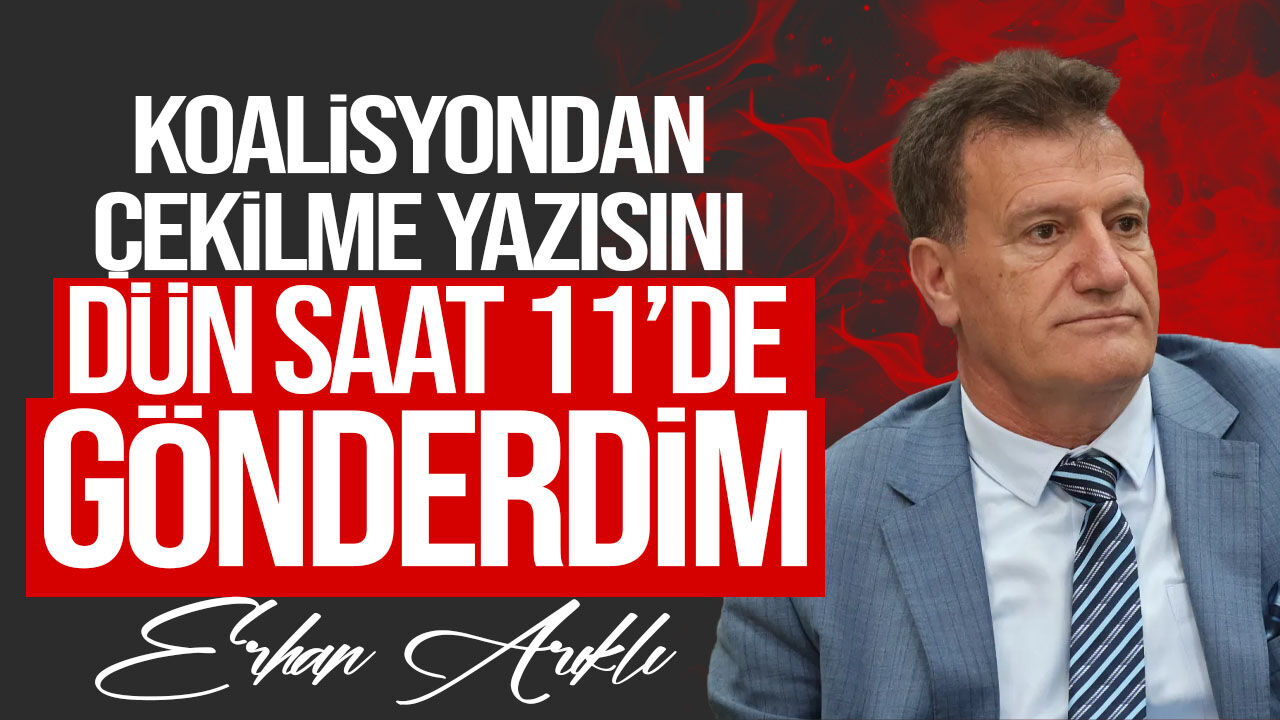 Erhan Arıklı: “Koalisyondan çekilme yazısını dün saat 11.00’de gönderdim”