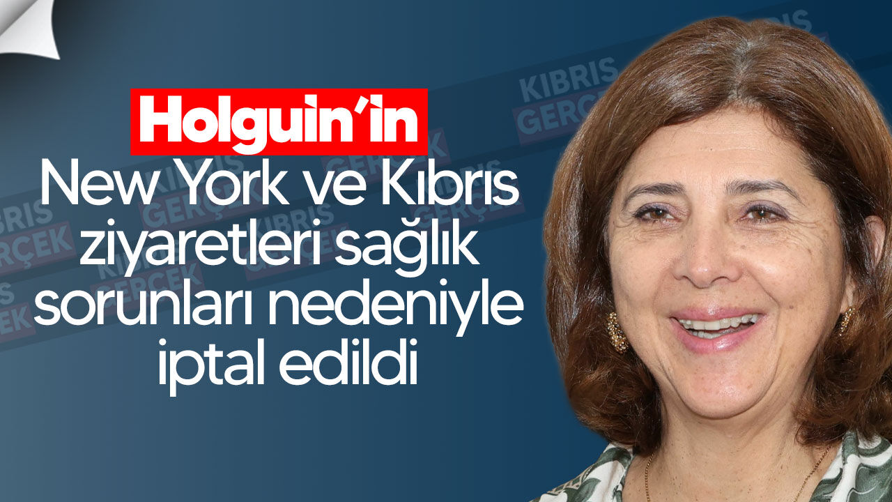 Holguin’in New York ve Kıbrıs ziyaretleri sağlık sorunları nedeniyle iptal edildi