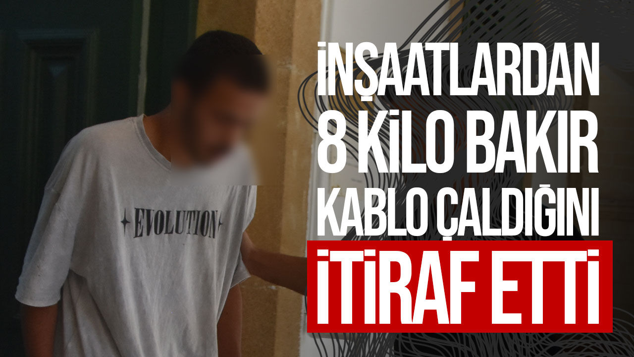 Lefkoşa’da üç inşaattan bakır kablo çaldığını itiraf etti