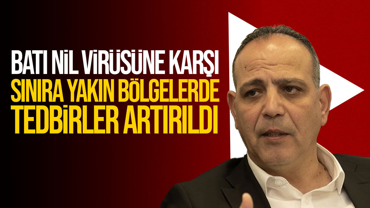 Mehmet Harmancı’dan Batı Nil Virüsü açıklaması: Sınıra yakın bölgelerde tedbirler artırıldı
