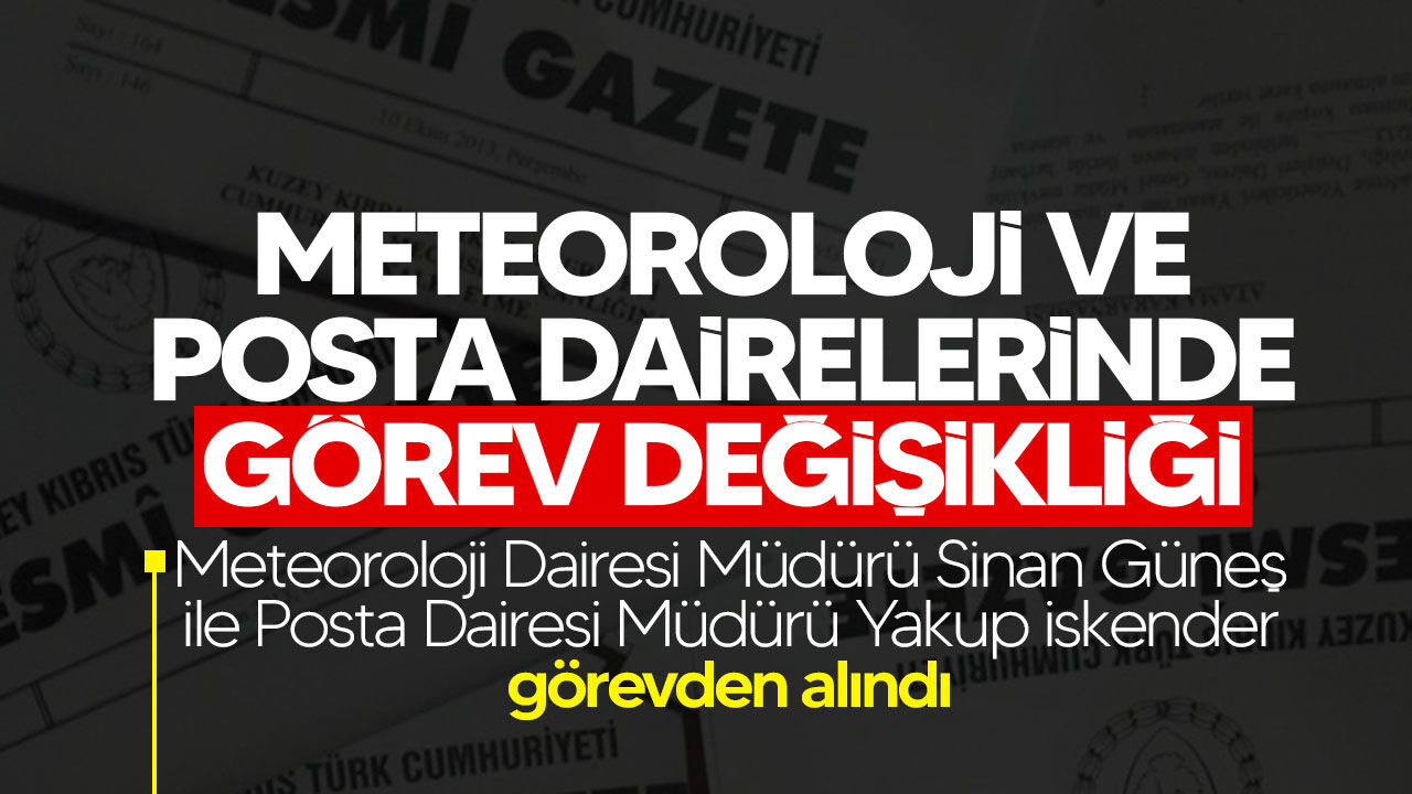 Meteoroloji ve Posta Dairelerinde görev değişikliği: İki müdür görevden alındı
