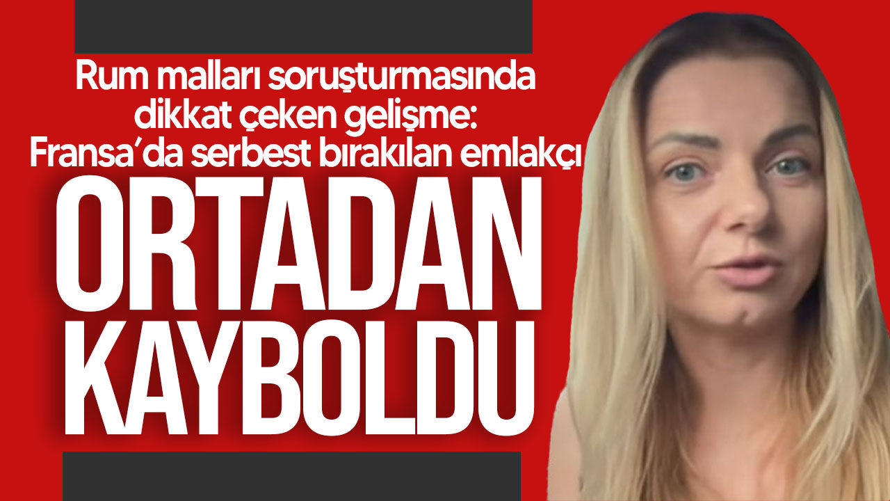 Rum malları soruşturmasında dikkat çeken gelişme: Fransa’da serbest bırakılan emlakçı kayboldu