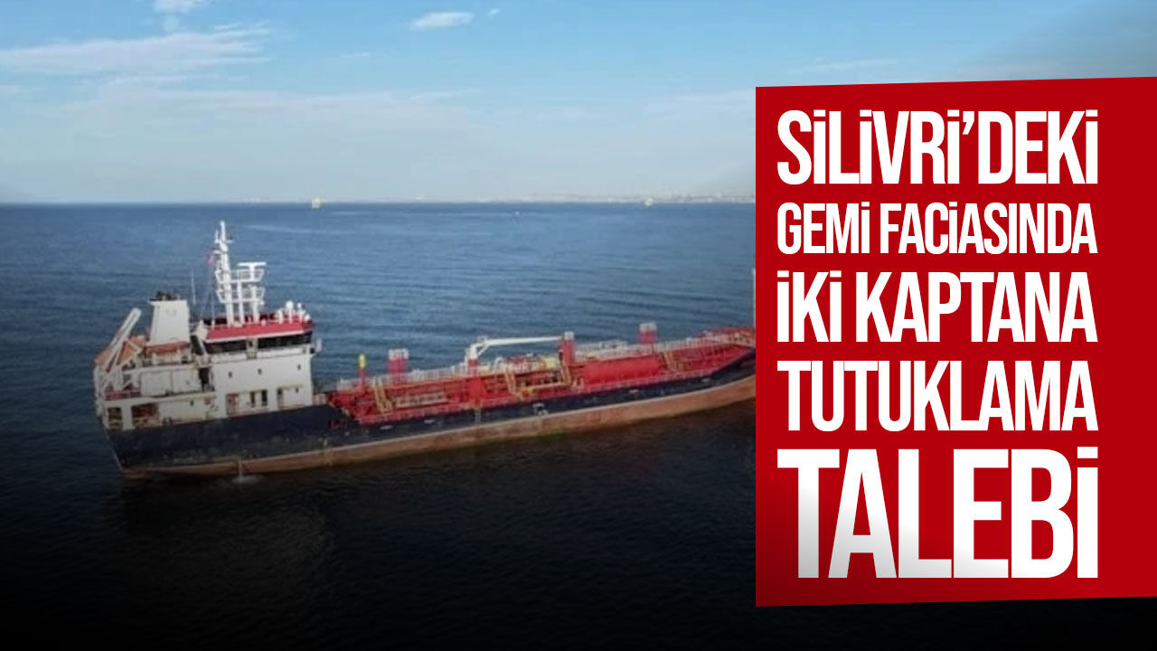 Silivri’deki gemi kazasında iki kaptana tutuklama talebi